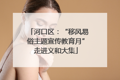 河口区：“移风易俗主题宣传教育月”走进义和大集