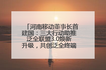 河南移动董事长首建国：三大行动助推泛全联盟3.0焕新升级，共创泛全终端万亿级产业生态