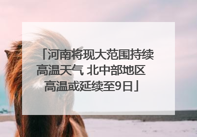 河南将现大范围持续高温天气 北中部地区高温或延续至9日