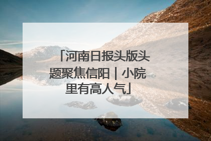 河南日报头版头题聚焦信阳｜小院里有高人气