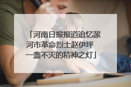 河南日报报道追忆漯河市革命烈士赵伊坪 一盏不灭的精神之灯
