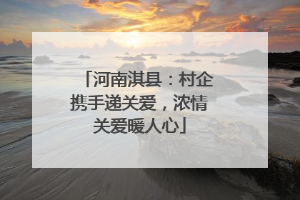 河南淇县：村企携手递关爱，浓情关爱暖人心