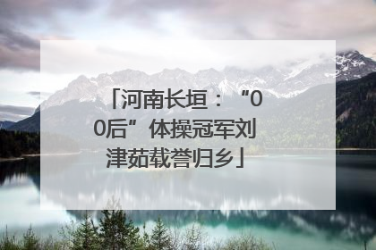 河南长垣：“00后”体操冠军刘津茹载誉归乡