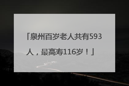 泉州百岁老人共有593人，最高寿116岁！