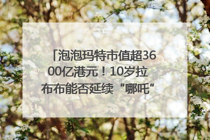 泡泡玛特市值超3600亿港元！10岁拉布布能否延续“哪吒”神话？｜热财经