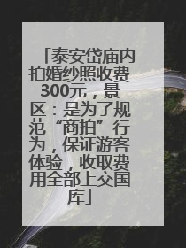 泰安岱庙内拍婚纱照收费300元，景区：是为了规范“商拍”行为，保证游客体验，收取费用全部上交国库