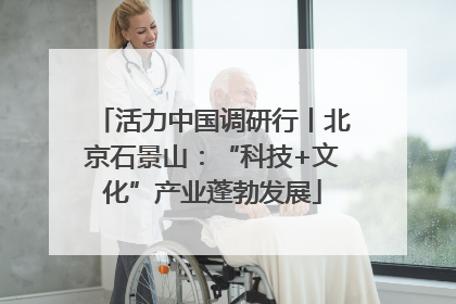 活力中国调研行丨北京石景山：“科技+文化”产业蓬勃发展
