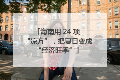 海南用 24 项 “凉方”，把夏日变成 “经济旺季”