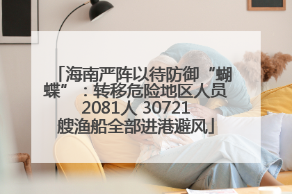 海南严阵以待防御“蝴蝶”：转移危险地区人员2081人 30721艘渔船全部进港避风