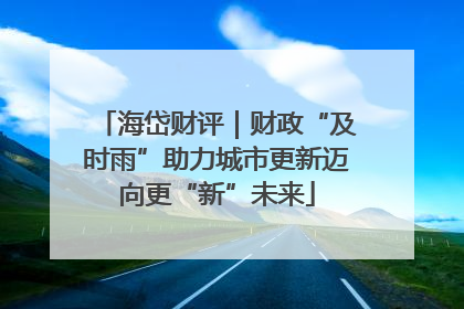 海岱财评｜财政“及时雨”助力城市更新迈向更“新”未来