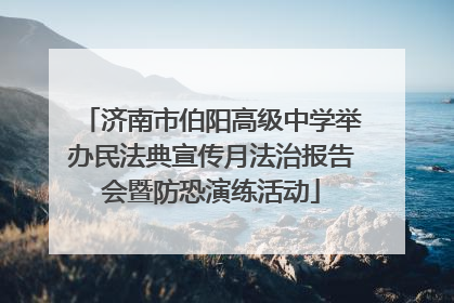 济南市伯阳高级中学举办民法典宣传月法治报告会暨防恐演练活动