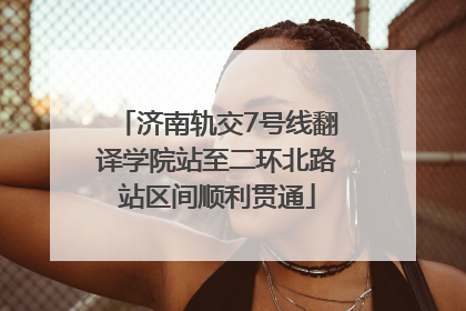 济南轨交7号线翻译学院站至二环北路站区间顺利贯通
