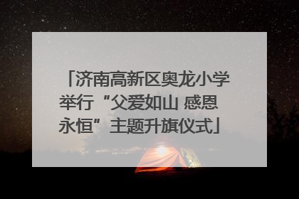 济南高新区奥龙小学举行“父爱如山 感恩永恒”主题升旗仪式