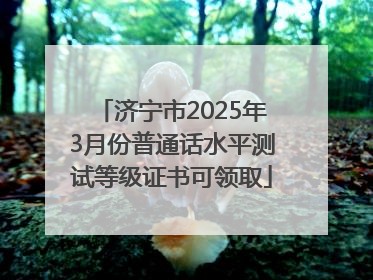 济宁市2025年3月份普通话水平测试等级证书可领取