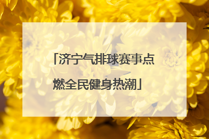 济宁气排球赛事点燃全民健身热潮