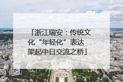 浙江瑞安：传统文化“年轻化”表达 架起中日交流之桥
