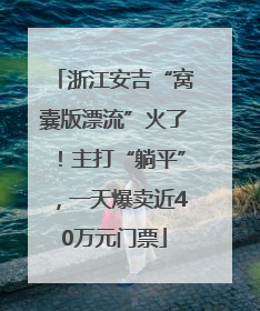 浙江安吉“窝囊版漂流”火了！主打“躺平”，一天爆卖近40万元门票