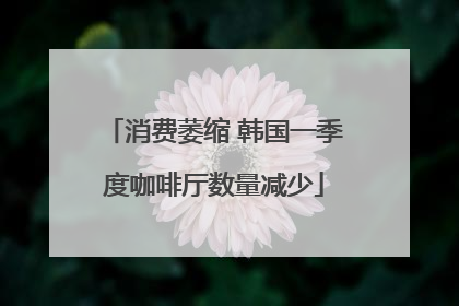 消费萎缩 韩国一季度咖啡厅数量减少