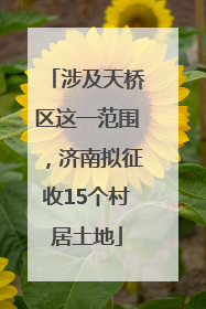 涉及天桥区这一范围，济南拟征收15个村居土地