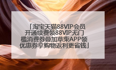 淘宝天猫88VIP会员开通续费领88VIP无门槛消费券叠加草柴APP领优惠券拿购物返利更省钱