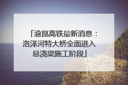 渝昆高铁最新消息：洛泽河特大桥全面进入悬浇梁施工阶段
