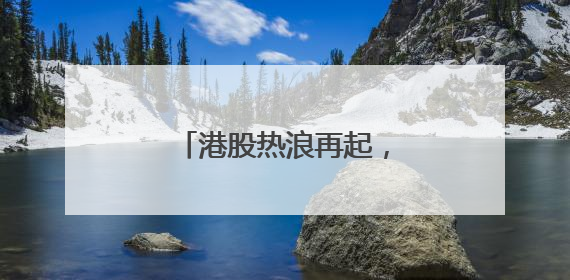 港股热浪再起，高瓴在消费、科技、医药同步加仓