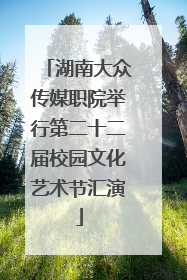 湖南大众传媒职院举行第二十二届校园文化艺术节汇演