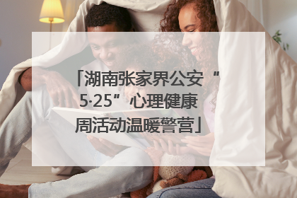湖南张家界公安“5·25”心理健康周活动温暖警营