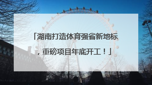 湖南打造体育强省新地标，重磅项目年底开工！