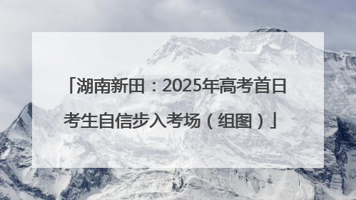 湖南新田：2025年高考首日 考生自信步入考场（组图）