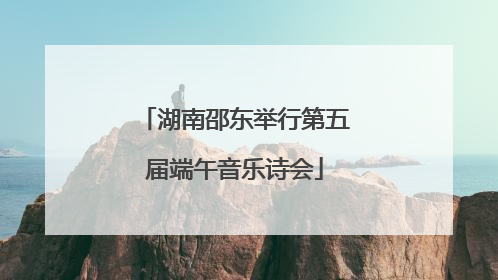 湖南邵东举行第五届端午音乐诗会