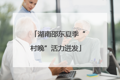 湖南邵东夏季“村晚”活力迸发