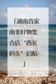湖南首家南非好物集合店“酋长码头”启航