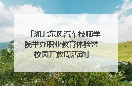 湖北东风汽车技师学院举办职业教育体验暨校园开放周活动