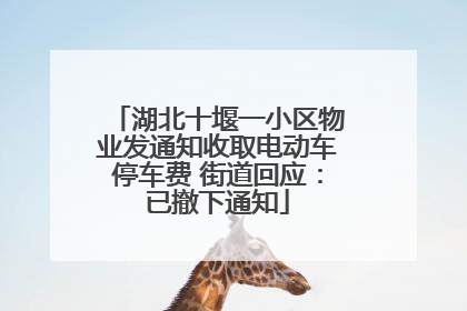 湖北十堰一小区物业发通知收取电动车停车费 街道回应：已撤下通知