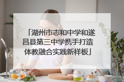 湖州市志和中学和遂昌县第三中学携手打造体教融合实践新样板