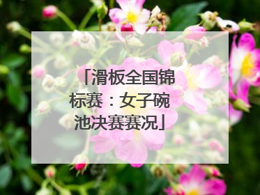 滑板全国锦标赛：女子碗池决赛赛况
