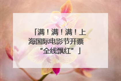 满！满！满！上海国际电影节开票“全线飘红”