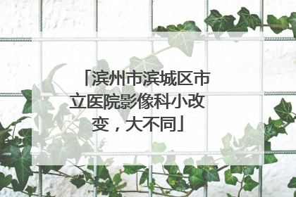 滨州市滨城区市立医院影像科小改变，大不同