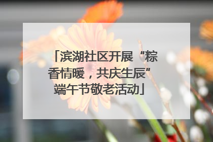 滨湖社区开展“粽香情暖，共庆生辰”端午节敬老活动