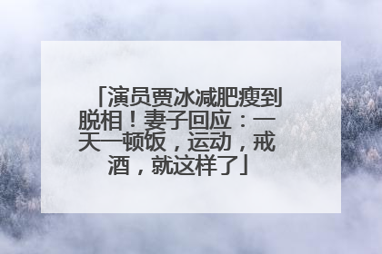 演员贾冰减肥瘦到脱相！妻子回应：一天一顿饭，运动，戒酒，就这样了