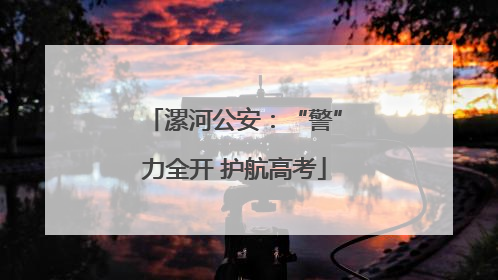 漯河公安：“警”力全开 护航高考