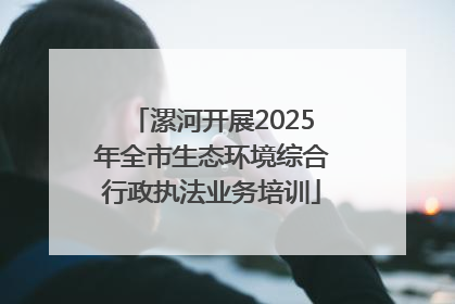 漯河开展2025年全市生态环境综合行政执法业务培训