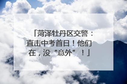菏泽牡丹区交警：直击中考首日！他们在，没“意外”！