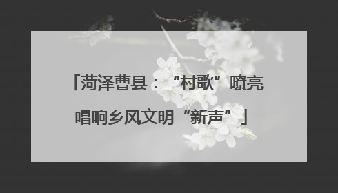 菏泽曹县：“村歌”嘹亮 唱响乡风文明“新声”