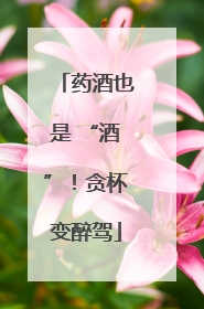 药酒也是 “酒”！贪杯变醉驾