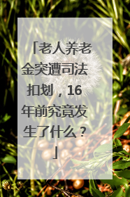 老人养老金突遭司法扣划，16年前究竟发生了什么？