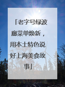 老字号绿波廊菜单焕新，用本土特色说好上海美食故事