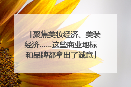 聚焦美妆经济、美装经济……这些商业地标和品牌都拿出了诚意