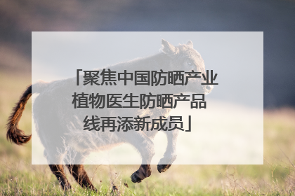 聚焦中国防晒产业 植物医生防晒产品线再添新成员